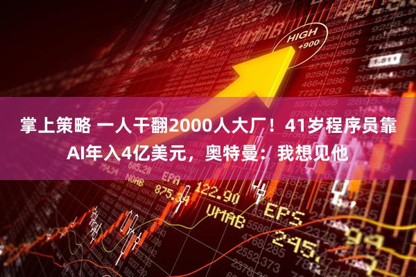 掌上策略 一人干翻2000人大厂！41岁程序员靠AI年入4亿美元，奥特曼：我想见他